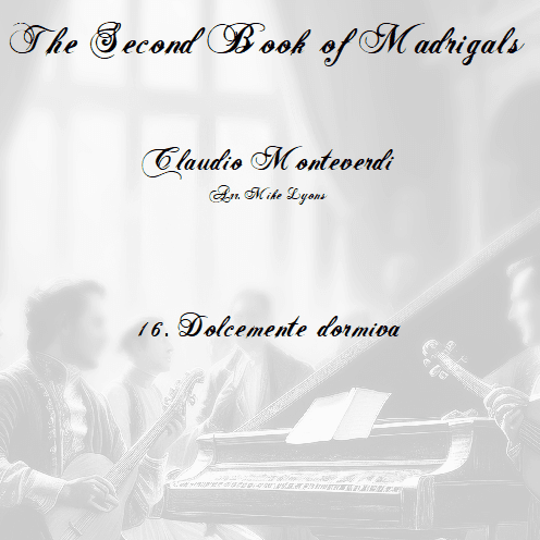 Monteverdi Second Book of Madrigals - No 16 Dolcemente dormiva (arr. Mike Lyons)