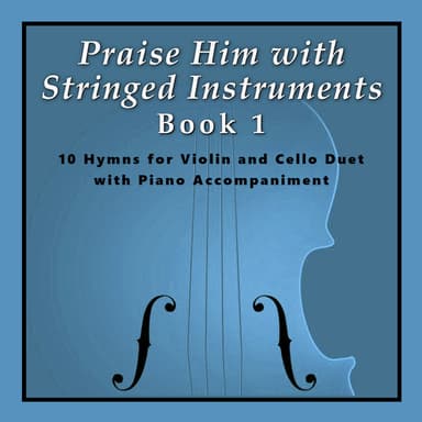 Praise Him with Stringed Instruments, Book 1 (Collection of 10 Hymns for Violin, Cello, and Piano) (arr. Sharon Wilson)