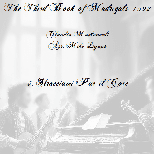 Monteverdi - The Third Book of Madrigals - No 5 Stracciami Pur Il Core (arr. Mike Lyons)