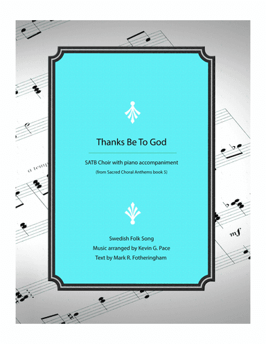 Thanks Be To God - Swedish Folk Song with new lyircs - SATB Choir with piano accompaniment (arr. Kevin G. Pace (ASCAP))