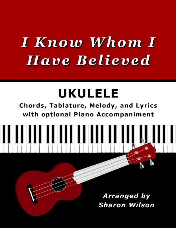 I Know Whom I Have Believed for Ukulele (Chords, TAB, Melody, Lyrics, Piano Accompaniment) (arr. Sharon Wilson)