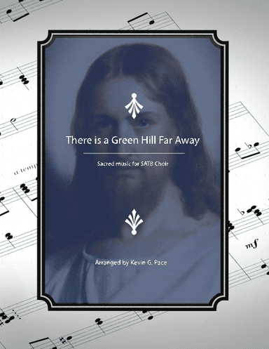 There is a Green Hill Far Away - SATB choir (arr. Kevin G. Pace (ASCAP))