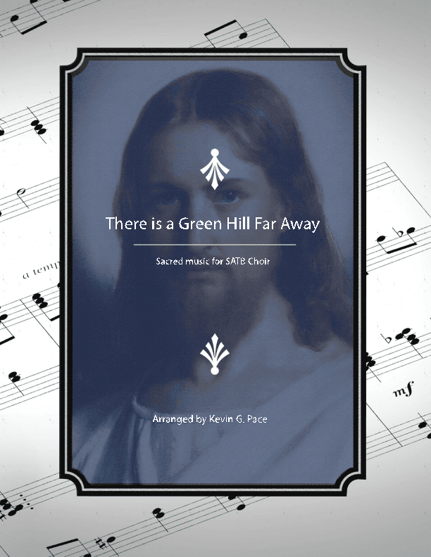 There is a Green Hill Far Away - SATB choir (arr. Kevin G. Pace (ASCAP))