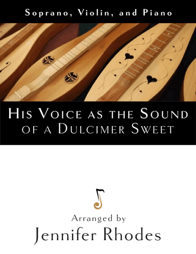 His Voice as the Sound of the Dulcimer Sweet (for soprano, violin, and piano) (arr. Jennifer Rhodes)