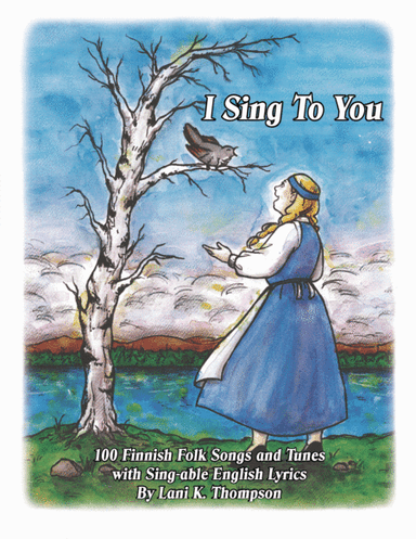 I Sing To You: 100 Finnish Folk Songs and Tunes With Sing-able English Lyrics (arr. Lani K Thompson)
