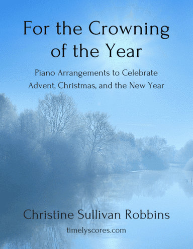 For the Crowning of the Year: Piano Arrangements to Celebrate Advent, Christmas, and the New Year (arr. Christine Sullivan Robbins)