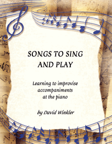 Songs to Sing and Play: Learning to Improvise Accompaniments at the Piano (arr. www.DavidWinkler.com)