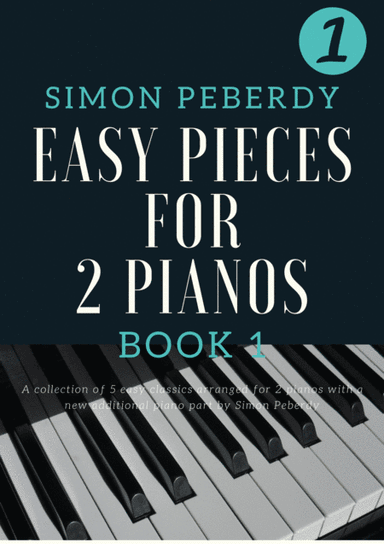 5 Easy Pieces for 2 Pianos Book 1, well known classics in new, easy arrangements for 2 pianos (arr. Simon Peberdy)