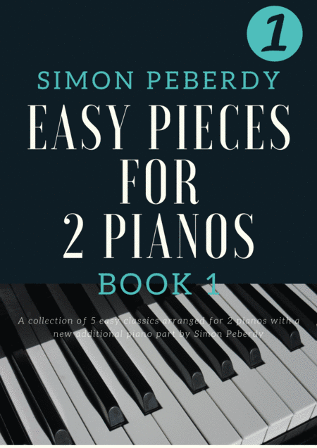 5 Easy Pieces for 2 Pianos Book 1, well known classics in new, easy arrangements for 2 pianos (arr. Simon Peberdy)