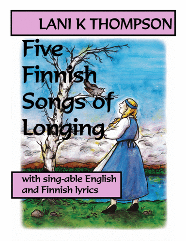 Five Finnish Songs of Longing with sing-able English and Finnish lyrics (arr. Lani K. Thompson)