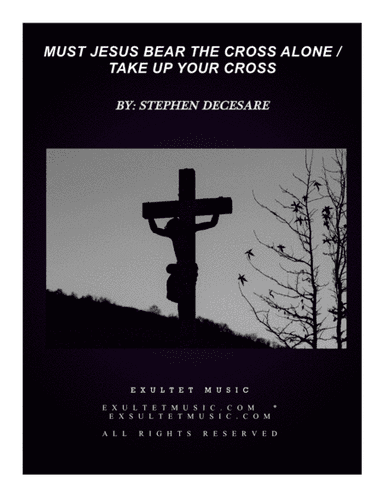 Must Jesus Bear The Cross Alone / Take Up Your Cross (arr. Stephen DeCesare)
