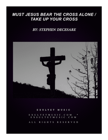 Must Jesus Bear The Cross Alone / Take Up Your Cross (arr. Stephen DeCesare)