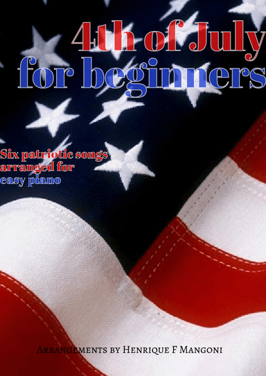 4th of July for Beginners: six patriotic songs arranged for easy piano (arr. Henrique F Mangoni)