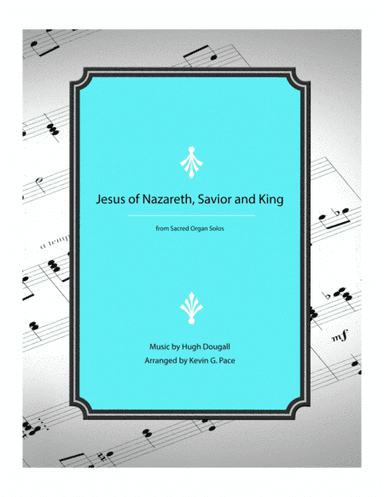 Jesus of Nazareth, Savior and King - organ solo prelude (arr. Kevin G. Pace (ASCAP))