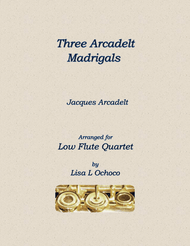 Three Arcadelt Madrigals for Low Flute Quartet (arr. Lisa L Ochoco)
