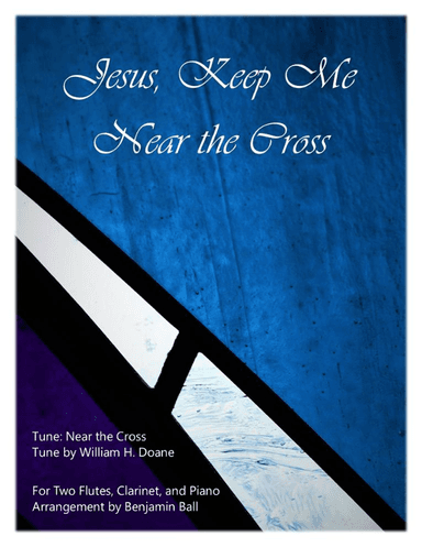 Jesus, Keep Me Near the Cross (Two Flutes, Clarinet, and Piano) (arr. Benjamin Ball)