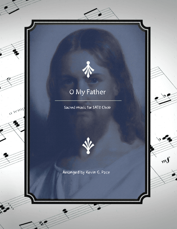O My Father - SATB Choir (arr. Kevin G. Pace (ASCAP))