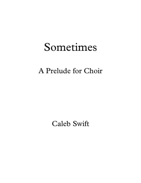 Sometimes (A Prelude for Choir) by Caleb Swift