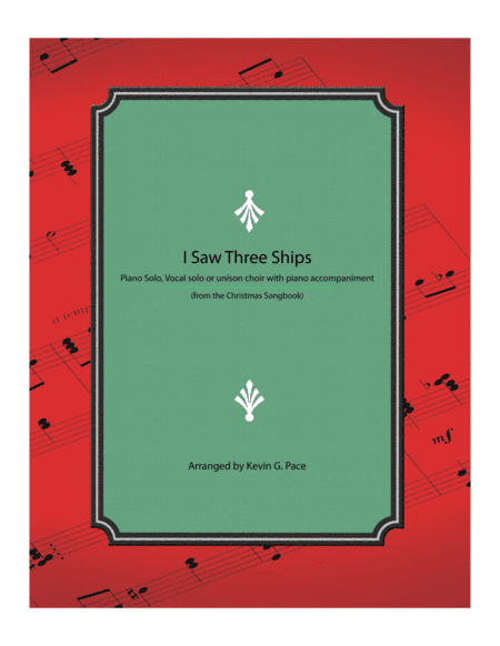 I Saw Three Ships - piano solo, vocal solo or unison choir with piano accompaniment (arr. Kevin G. Pace)