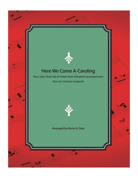 Here We Come A-Caroling - Piano solo, vocal solo or unison choir with piano accompaniment (arr. Kevin G. Pace)