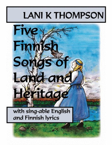Five Finnish Songs of Land and Heritage with sing-able English and Finnish lyrics (arr. Lani K. Thompson)