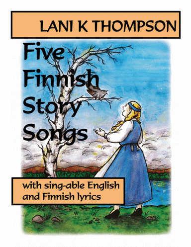 Five Finnish Story Songs with sing-able English and Finnish lyrics (arr. Lani K. Thompson)