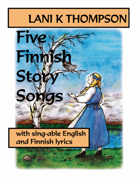 Five Finnish Story Songs with sing-able English and Finnish lyrics (arr. Lani K. Thompson)
