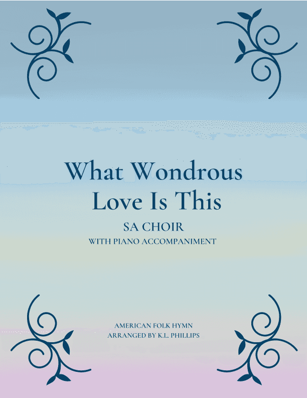 What Wondrous Love Is This - SA Choir with Piano Accompaniment (arr. K.L. Phillips)
