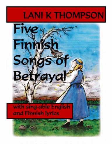 Five Finnish Songs of Betrayal with sing-able English and Finnish lyrics (arr. Lani K. Thompson)