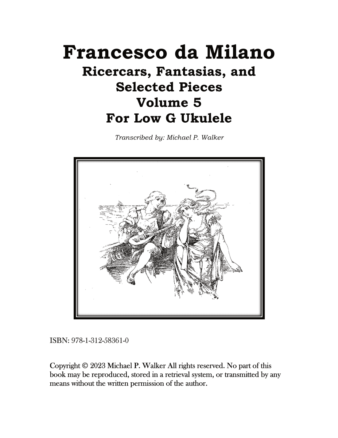 Francesco da Milano Ricercars, Fantasias, and  Selected Pieces  Volume 5 For Low G Ukulele (arr. Michael P Walker)