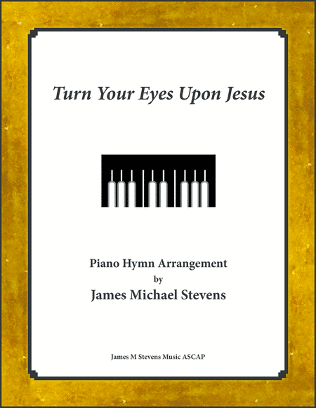 Turn Your Eyes Upon Jesus - 2020 Piano Arrangement (arr. James Michael Stevens)