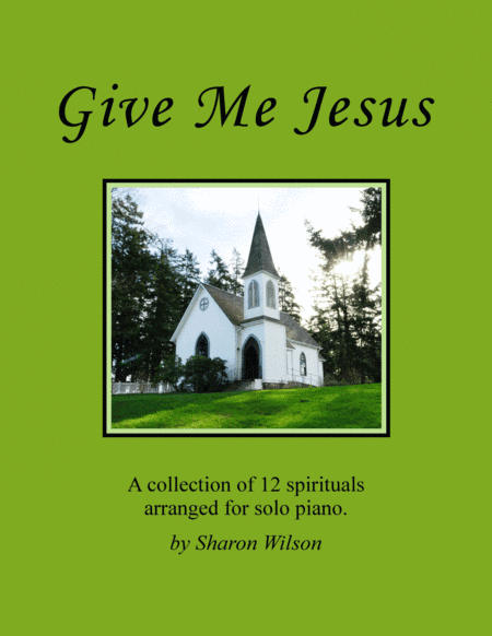 Give Me Jesus (A Collection of 12 Spirituals for Solo Piano) (arr. Sharon Wilson)