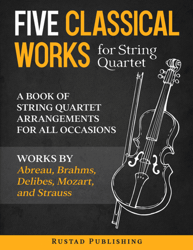 Five Classical Works for String Quartet: A Book of String Quartet Arrangements for All Occasions. (arr. Cal Rustad)