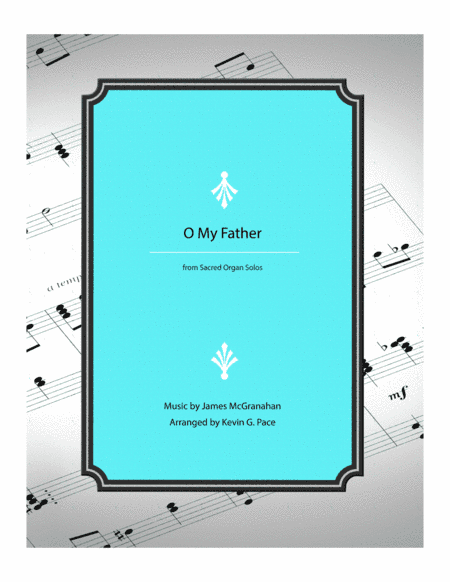 O My Father - organ solo prelude (arr. Kevin G. Pace (ASCAP))