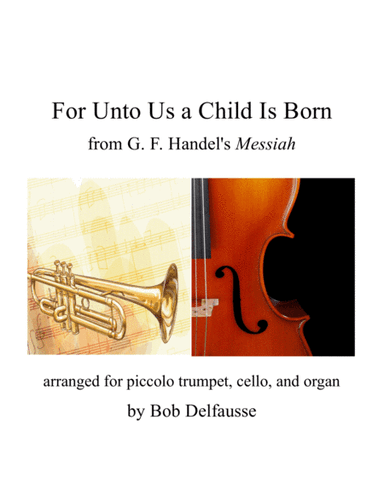 For Unto Us a Child Is Born (Handel), for piccolo trpt, cello, and organ (arr. Bob Delfausse)