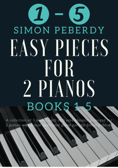 5 Easy Pieces for 2 pianos Books 1-5. 25 Classics arranged for 2 pianos, 4 hands by Simon Peberdy (arr. Simon Peberdy)