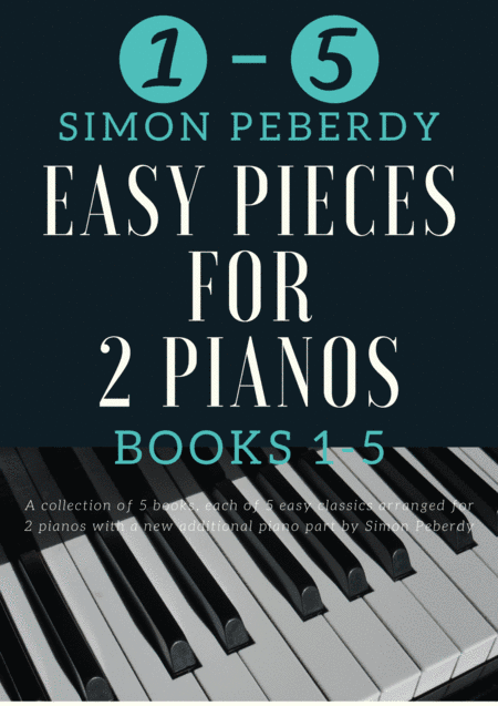 5 Easy Pieces for 2 pianos Books 1-5. 25 Classics arranged for 2 pianos, 4 hands by Simon Peberdy (arr. Simon Peberdy)