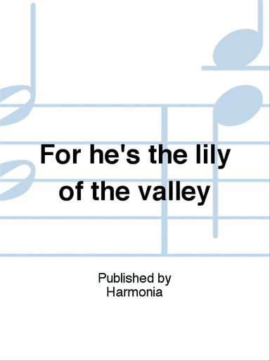 For he's the lily of the valley