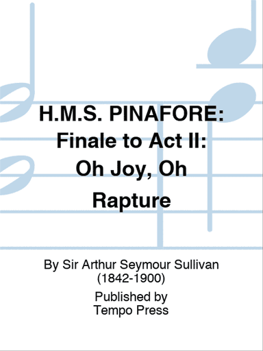 H.M.S. PINAFORE: Finale to Act II: Oh Joy, Oh Rapture