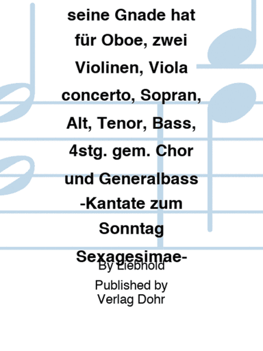 Wer Gott und seine Gnade hat für Oboe, zwei Violinen, Viola concerto, Sopran, Alt, Tenor, Bass, 4stg. gem. Chor und Generalbass -Kantate zum Sonntag Sexagesimae-