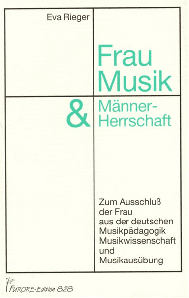 Frau, Musik & Mannerherrschaft. Zum Ausschluss der Frau aus der deutschen Musikpadagogik, Musikwissenschaft und Musikausubung