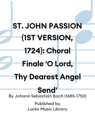 ST. JOHN PASSION (1ST VERSION, 1724): Choral Finale 'O Lord, Thy Dearest Angel Send'