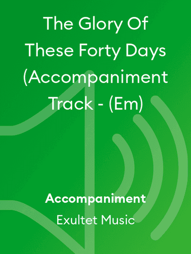 The Glory Of These Forty Days (Accompaniment Track - (Em)