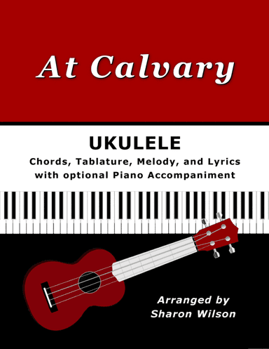 "At Calvary" for Ukulele (Chords, TAB, Melody, and Lyrics with optional Piano Accompaniment)