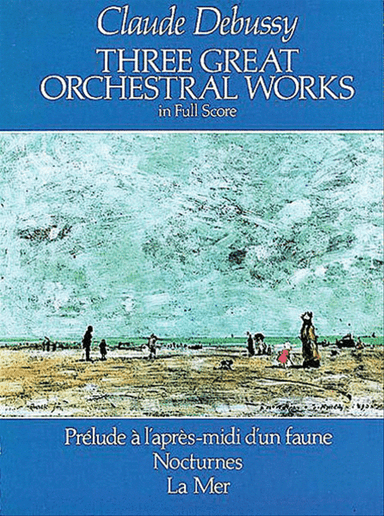 Three Great Orchestral Works in Full Score -- Prélude a l'après-midi d'un faune, Nocturnes, La Mer