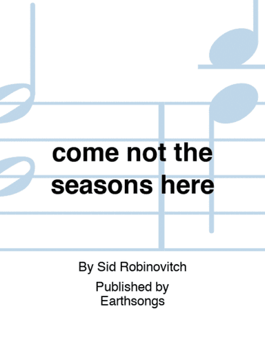 come not the seasons here